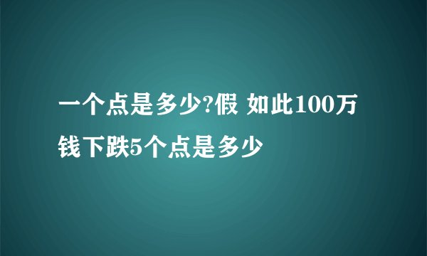 一个点是多少?假 如此100万钱下跌5个点是多少