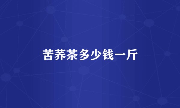 苦荞茶多少钱一斤