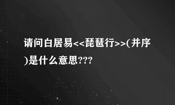 请问白居易<<琵琶行>>(并序)是什么意思???