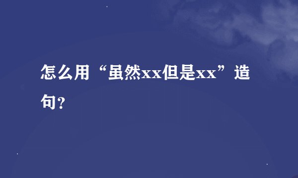 怎么用“虽然xx但是xx”造句？