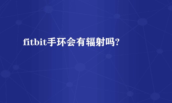 fitbit手环会有辐射吗?