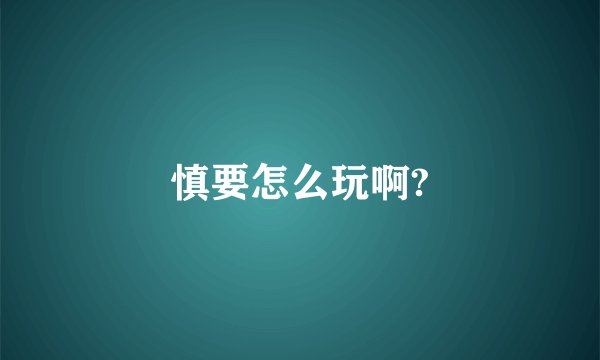 慎要怎么玩啊?