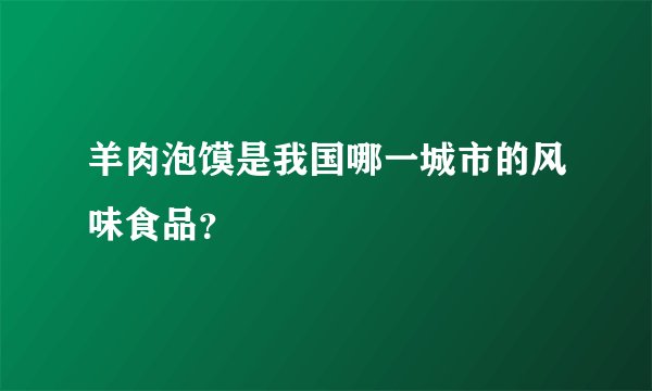 羊肉泡馍是我国哪一城市的风味食品？
