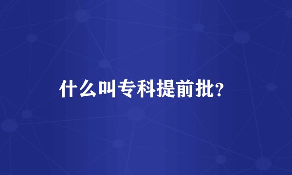 什么叫专科提前批？