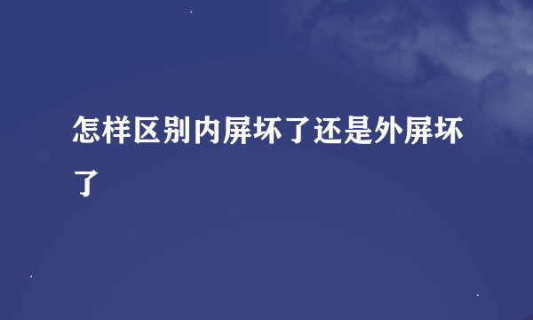 怎样区别内屏坏了还是外屏坏了