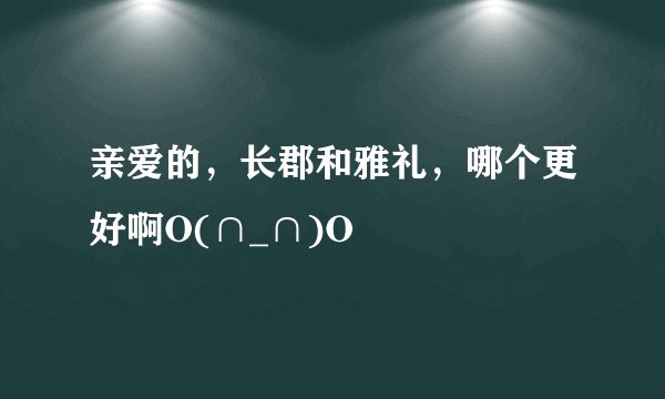 亲爱的，长郡和雅礼，哪个更好啊O(∩_∩)O