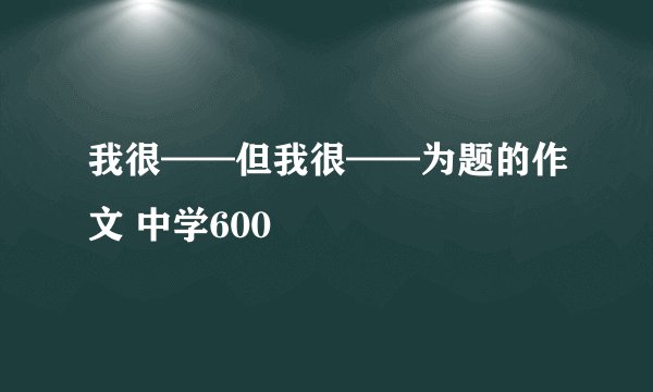 我很——但我很——为题的作文 中学600