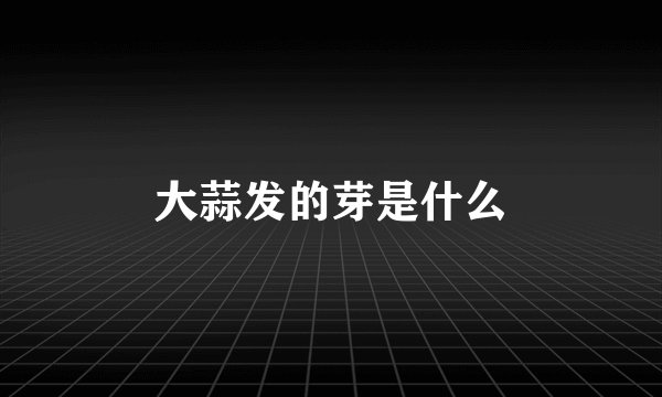 大蒜发的芽是什么