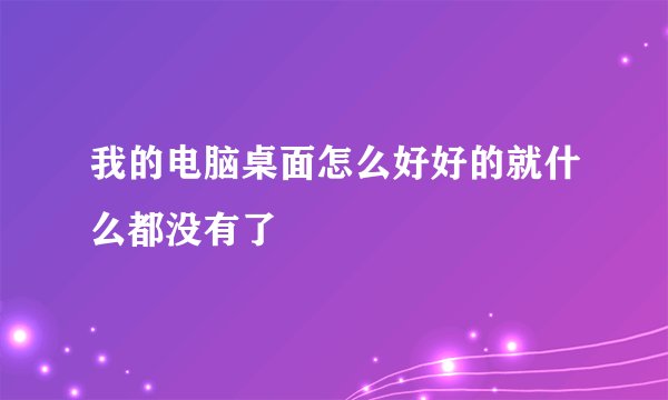 我的电脑桌面怎么好好的就什么都没有了