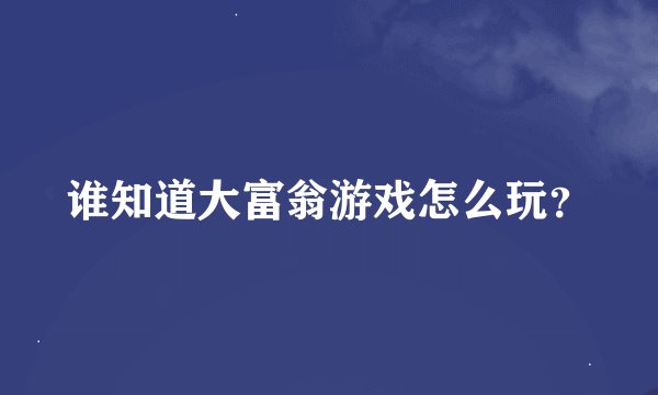 谁知道大富翁游戏怎么玩？