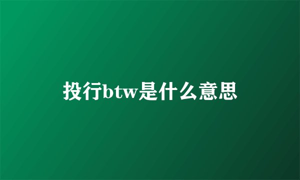 投行btw是什么意思