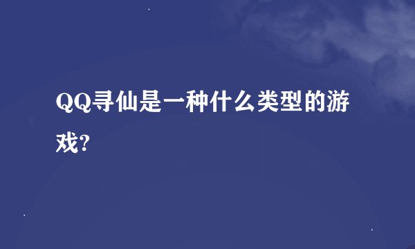 QQ寻仙是一种什么类型的游戏?