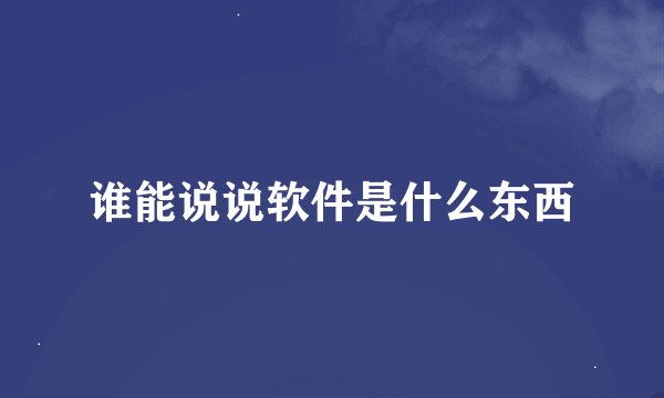 谁能说说软件是什么东西