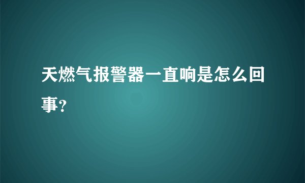 天燃气报警器一直响是怎么回事？