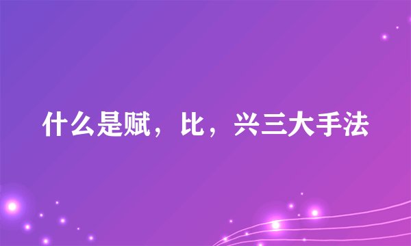 什么是赋，比，兴三大手法
