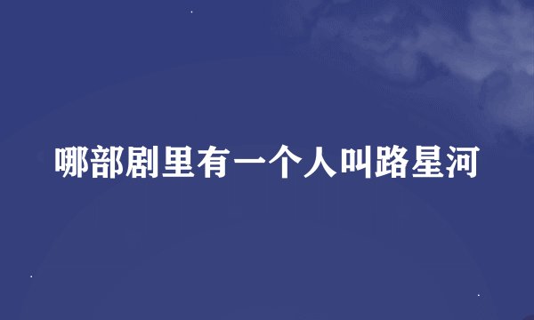 哪部剧里有一个人叫路星河