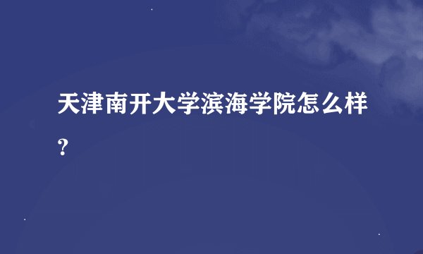天津南开大学滨海学院怎么样？