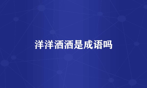 洋洋洒洒是成语吗