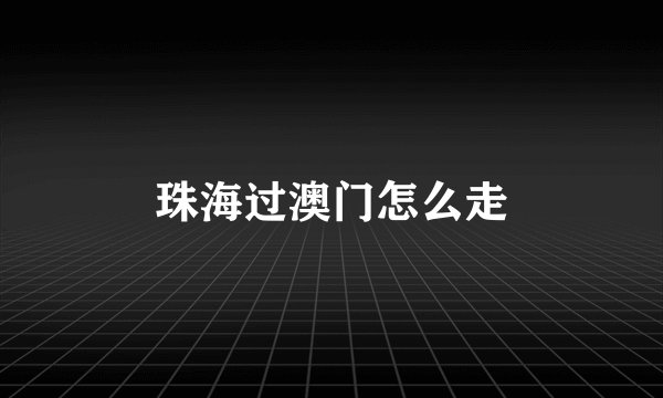珠海过澳门怎么走
