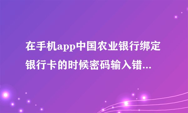在手机app中国农业银行绑定银行卡的时候密码输入错误被锁定了怎么办
