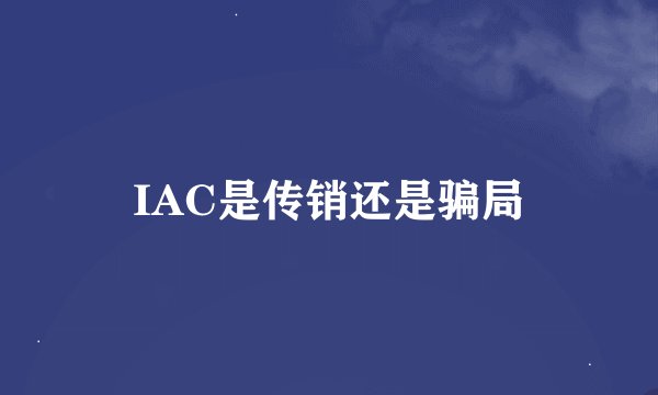 IAC是传销还是骗局