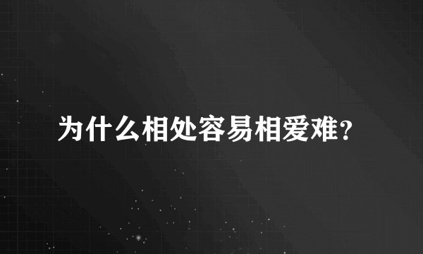 为什么相处容易相爱难？