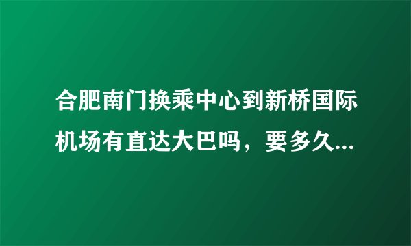 合肥南门换乘中心到新桥国际机场有直达大巴吗，要多久才能到机场？