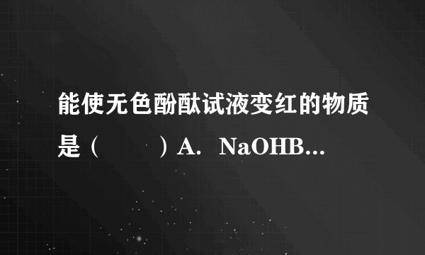 能使无色酚酞试液变红的物质是（　　）A．NaOHB．Cu（OH）2C．HClD．NaC