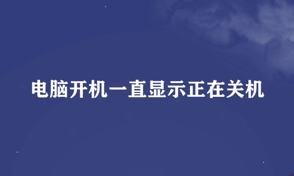 电脑开机一直显示正在关机