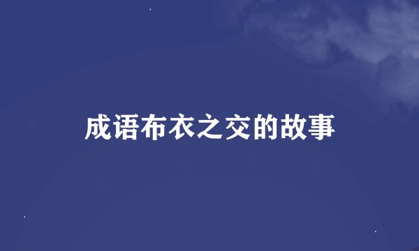 成语布衣之交的故事