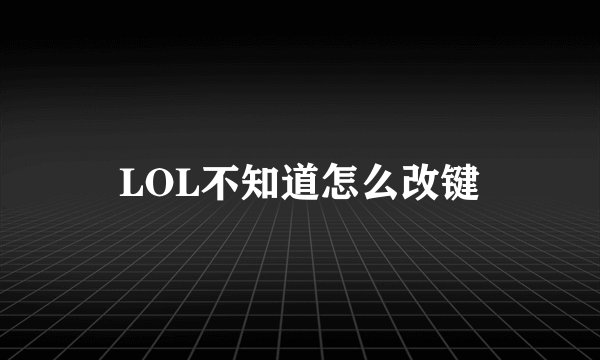 LOL不知道怎么改键