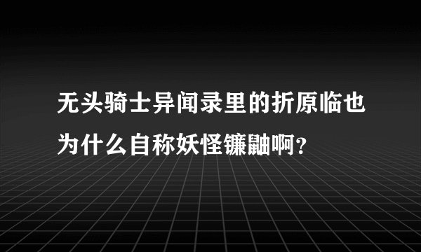 无头骑士异闻录里的折原临也为什么自称妖怪镰鼬啊？