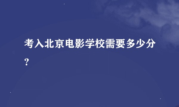 考入北京电影学校需要多少分？