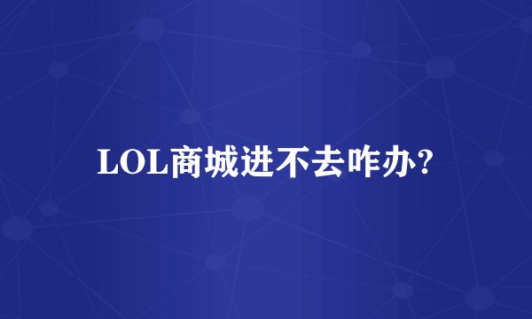 LOL商城进不去咋办?