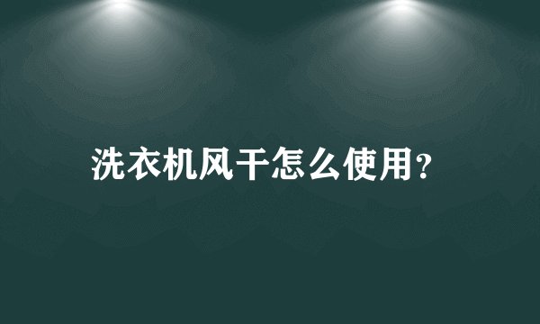 洗衣机风干怎么使用？