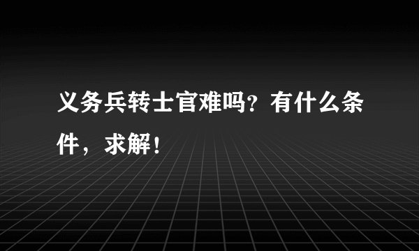 义务兵转士官难吗？有什么条件，求解！