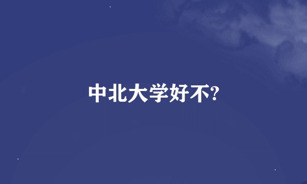 中北大学好不?