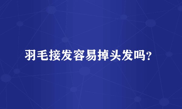 羽毛接发容易掉头发吗？