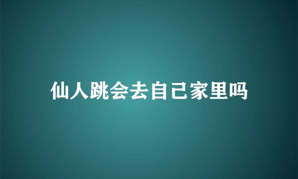 仙人跳会去自己家里吗