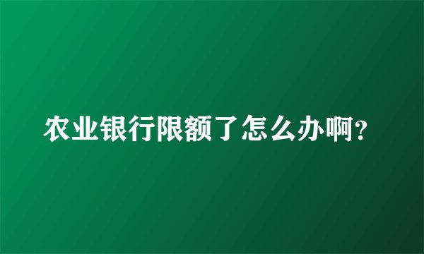 农业银行限额了怎么办啊？