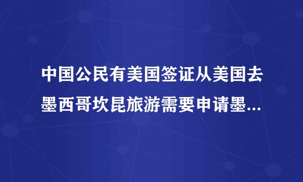 中国公民有美国签证从美国去墨西哥坎昆旅游需要申请墨西哥签证吗
