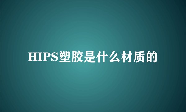 HIPS塑胶是什么材质的