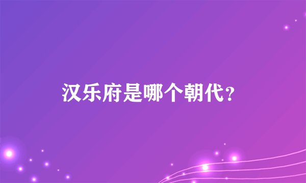 汉乐府是哪个朝代？