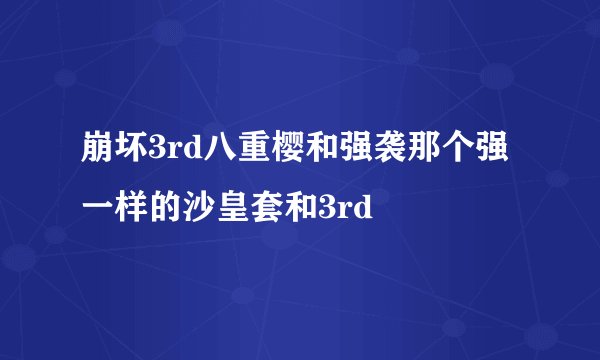 崩坏3rd八重樱和强袭那个强 一样的沙皇套和3rd