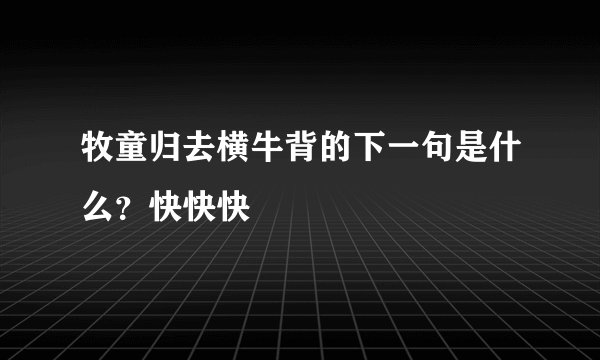 牧童归去横牛背的下一句是什么？快快快