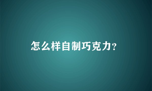 怎么样自制巧克力？