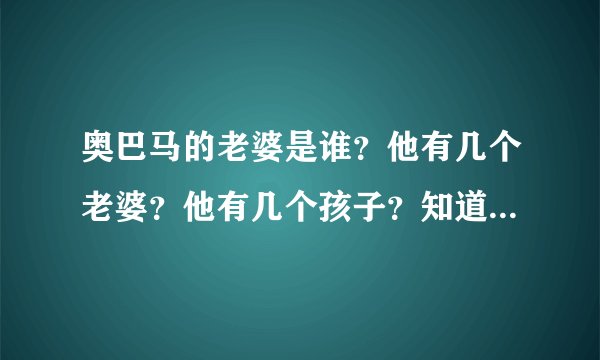 奥巴马的老婆是谁？他有几个老婆？他有几个孩子？知道者请回答！