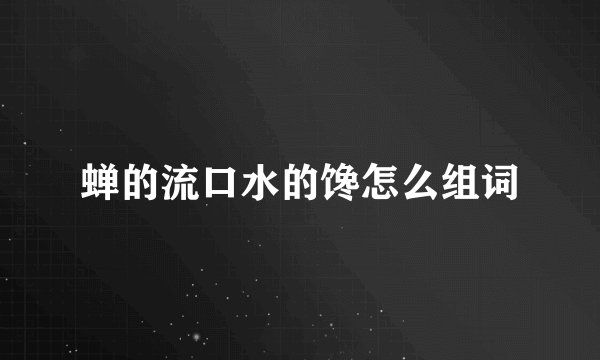 蝉的流口水的馋怎么组词