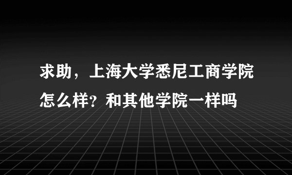 求助，上海大学悉尼工商学院怎么样？和其他学院一样吗