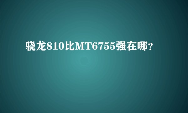 骁龙810比MT6755强在哪？